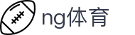 NG体育（CN）官方网站 - 在线即时访问入口